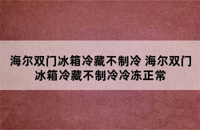 海尔双门冰箱冷藏不制冷 海尔双门冰箱冷藏不制冷冷冻正常